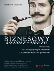 Biznesowy savoir - vivre. Wszystko, co szanujący się biznesmen o etykiecie wiedzieć powinien 