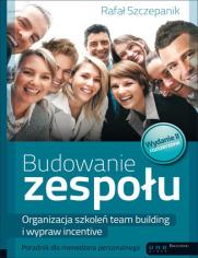 Budowanie zespołu. Organizacja szkoleń team building i wypraw incentive. Poradnik dla menedżera personalnego. Wydanie II rozszerzone