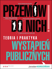 Przemów do nich! Teoria i praktyka wystąpień publicznych