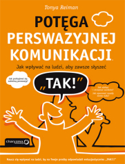 Potęga perswazyjnej komunikacji. Jak wpływać na ludzi, aby zawsze słyszeć "TAK!"