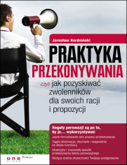 Praktyka przekonywania, czyli jak pozyskiwać zwolenników dla swoich racji i propozycji