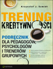 Trening kreatywności. Podręcznik dla pedagogów, psychologów i trenerów grupowych