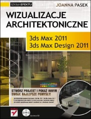 Wizualizacje architektoniczne. 3ds Max 2011 i 3ds Max Design 2011. Szkoła efektu