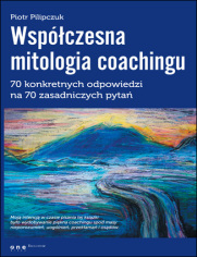 Współczesna mitologia coachingu. 70 prawdziwych odpowiedzi na 70 zasadniczych pytań