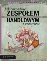 Jak zarządzać zespołem handlowym i przetrwać. Poradnik dla szefów sprzedaży i handlowców. Wydanie III