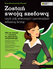 Zostań swoją szefową, czyli jak stworzyć i prowadzić własną firmę